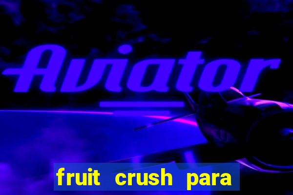 fruit crush para ganhar dinheiro